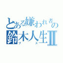 とある嫌われ者の鈴木人生Ⅱ（ブス）