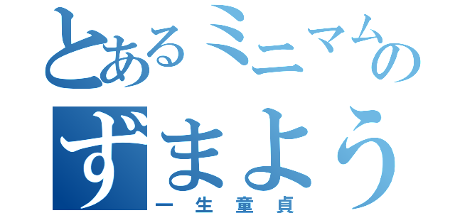 とあるミニマムのずまようじ（一生童貞）