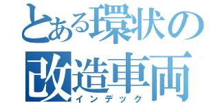 とある環状の改造車両（インデック）