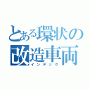 とある環状の改造車両（インデック）