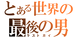 とある世界の最後の男（ラストガイ）