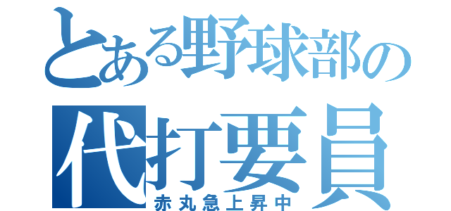 とある野球部の代打要員（赤丸急上昇中）