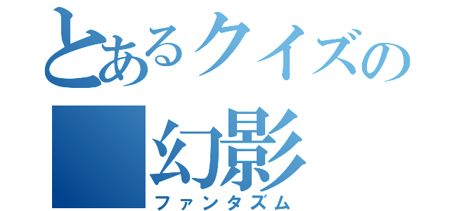 とあるクイズの 幻影（ファンタズム）