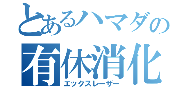 とあるハマダの有休消化（エックスレーザー）