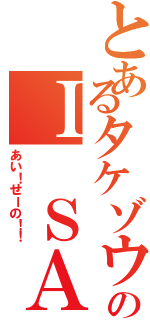 とあるタケゾウのＩ ＳＡＹ ＮＯ（あい！せーの！！）