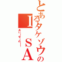 とあるタケゾウのＩ ＳＡＹ ＮＯ（あい！せーの！！）