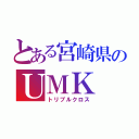 とある宮崎県のＵＭＫ（トリプルクロス）