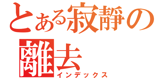 とある寂靜の離去（インデックス）