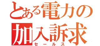 とある電力の加入訴求（セールス）