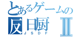 とあるゲームの反日厨Ⅱ（ＪＳＤＦ）