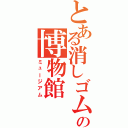 とある消しゴムの博物館（ミュージアム）