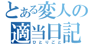 とある変人の適当日記（ひとりごと）