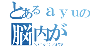 とあるａｙｕの脳内が（＼（＾ｏ＾）／オワタ）