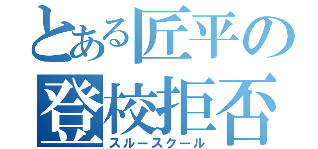 とある匠平の登校拒否（スルースクール）