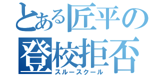 とある匠平の登校拒否（スルースクール）