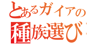 とあるガイアの種族選び（）