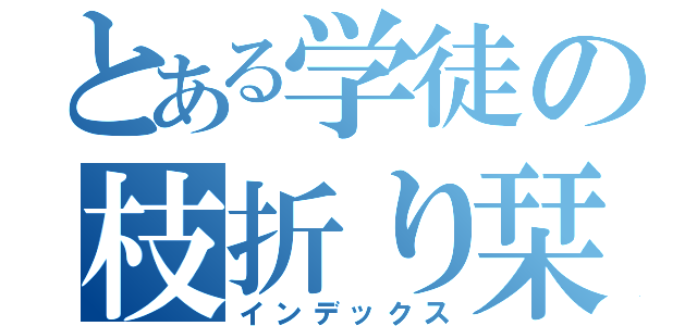 とある学徒の枝折り栞（インデックス）