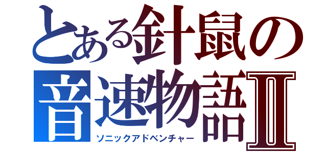 とある針鼠の音速物語Ⅱ（ソニックアドベンチャー）