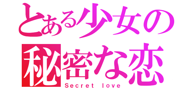 とある少女の秘密な恋（Ｓｅｃｒｅｔ ｌｏｖｅ）