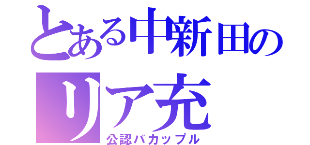 とある中新田のリア充（公認バカップル）