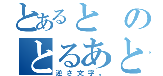 とあるとのとるあと（逆さ文字。）