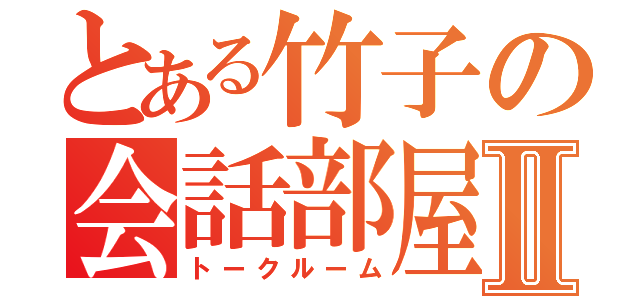 とある竹子の会話部屋Ⅱ（トークルーム）