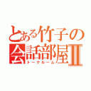 とある竹子の会話部屋Ⅱ（トークルーム）