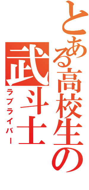 とある高校生の武斗士（ラブライバー）