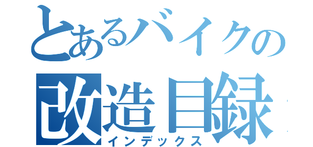 とあるバイクの改造目録（インデックス）