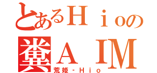 とあるＨｉｏの糞ＡＩＭ（荒姫‐Ｈｉｏ）