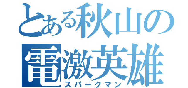 とある秋山の電激英雄（スパークマン）