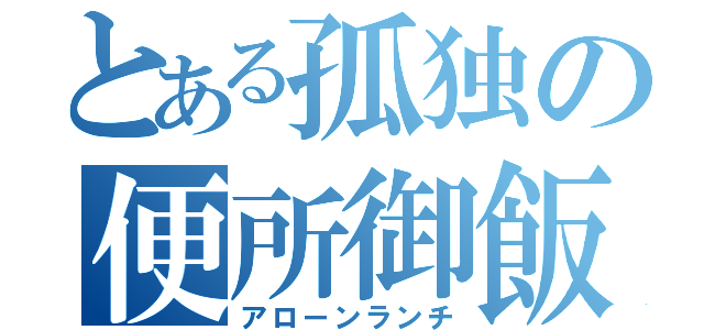 とある孤独の便所御飯（アローンランチ）