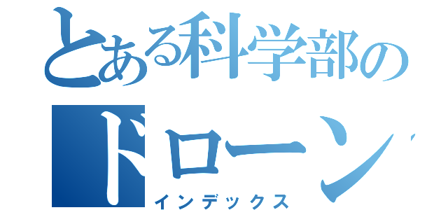 とある科学部のドローン製作（インデックス）