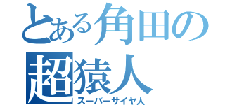 とある角田の超猿人（スーパーサイヤ人）