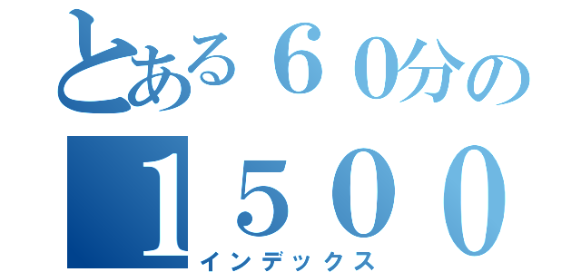 とある６０分の１５０００（インデックス）