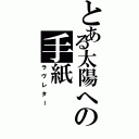 とある太陽への手紙（ラヴレター）