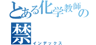 とある化学教師の禁（インデックス）