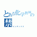 とある化学教師の禁（インデックス）