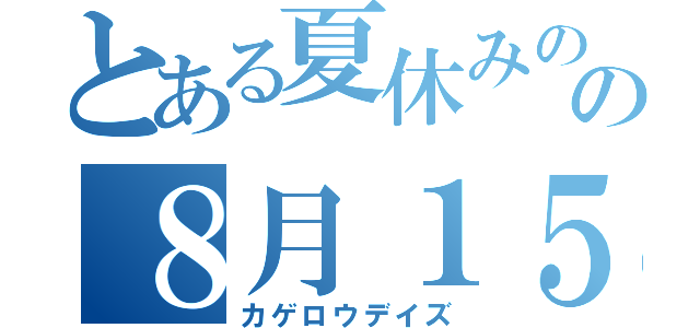 とある夏休みのの８月１５日（カゲロウデイズ）