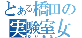 とある橋田の実験室女（ゆい先生）