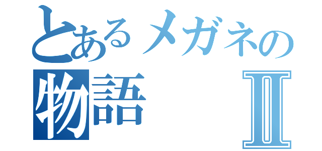 とあるメガネの物語Ⅱ（）