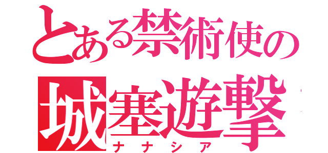 とある禁術使の城塞遊撃（ナナシア）