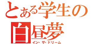 とある学生の白昼夢（イン・ザ・ドリーム）