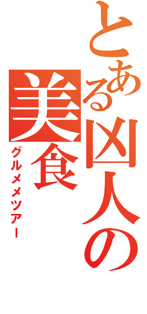 とある凶人の美食（グルメメツアー）