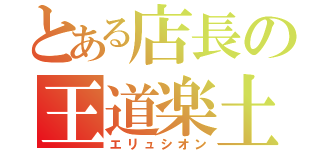 とある店長の王道楽土（エリュシオン）