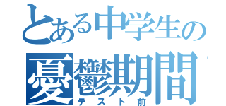 とある中学生の憂鬱期間（テスト前）