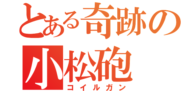 とある奇跡の小松砲（コイルガン）