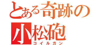 とある奇跡の小松砲（コイルガン）