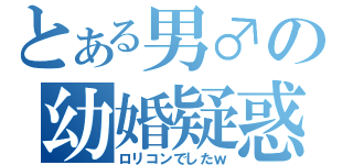 とある男♂の幼婚疑惑（ロリコンでしたｗ）