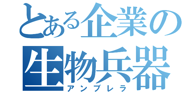 とある企業の生物兵器（アンブレラ）